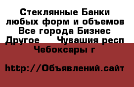 Стеклянные Банки любых форм и объемов - Все города Бизнес » Другое   . Чувашия респ.,Чебоксары г.